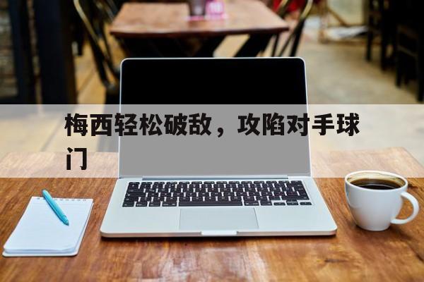梅西轻松破敌，攻陷对手球门