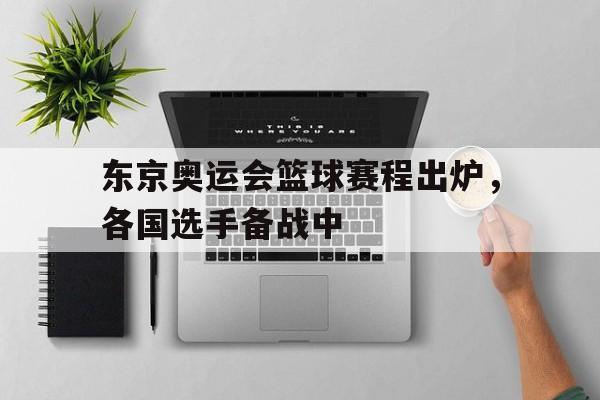 东京奥运会篮球赛程出炉，各国选手备战中